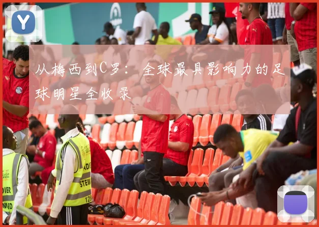 从梅西到C罗:全球最具影响力的足球明星全收录