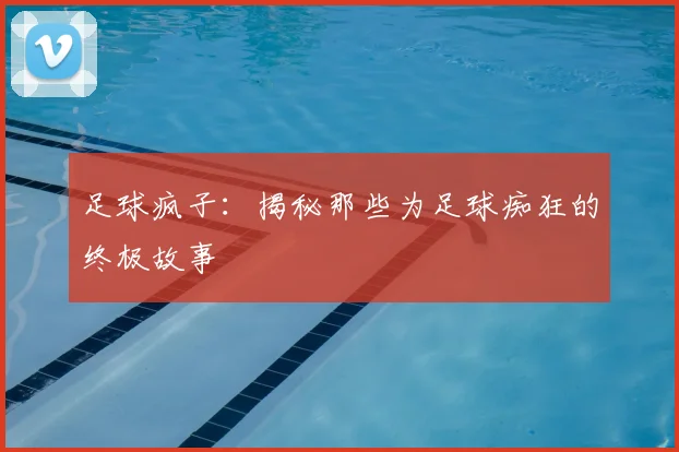 足球疯子：揭秘那些为足球痴狂的终极故事