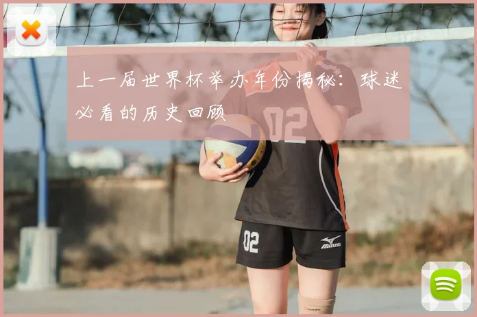 上一届世界杯举办年份揭秘：球迷必看的历史回顾