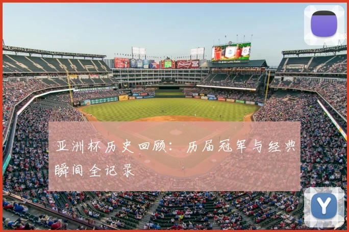 亚洲杯历史回顾:历届冠军与经典瞬间全记录