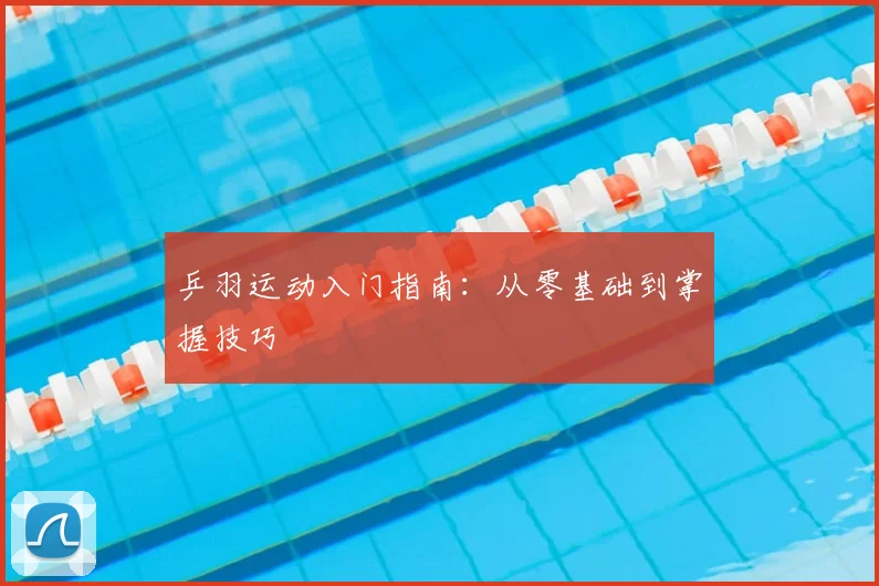 乒羽运动入门指南：从零基础到掌握技巧
