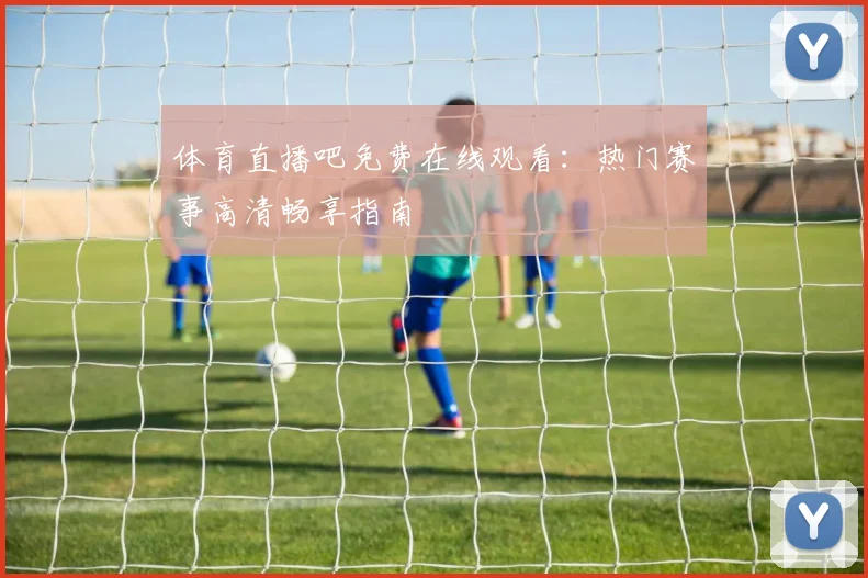 体育直播吧免费在线观看:热门赛事高清畅享指南