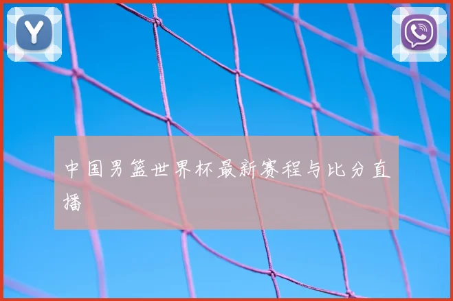 中国男篮世界杯最新赛程与比分直播