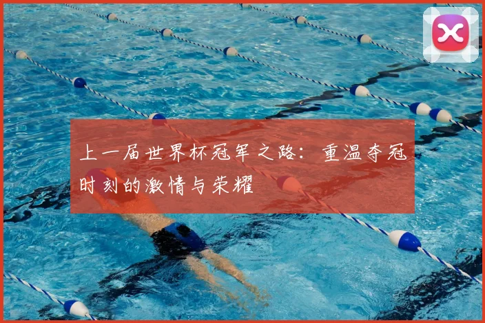 上一届世界杯冠军之路：重温夺冠时刻的激情与荣耀