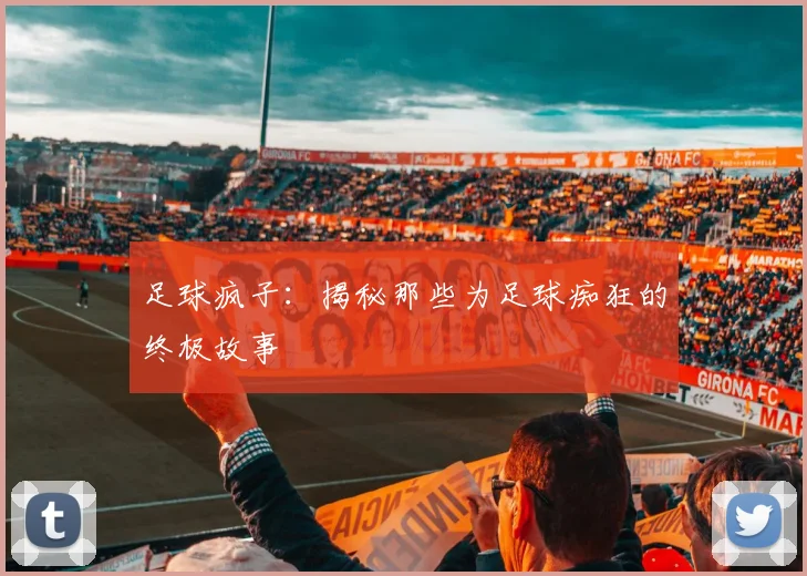 足球疯子：揭秘那些为足球痴狂的终极故事