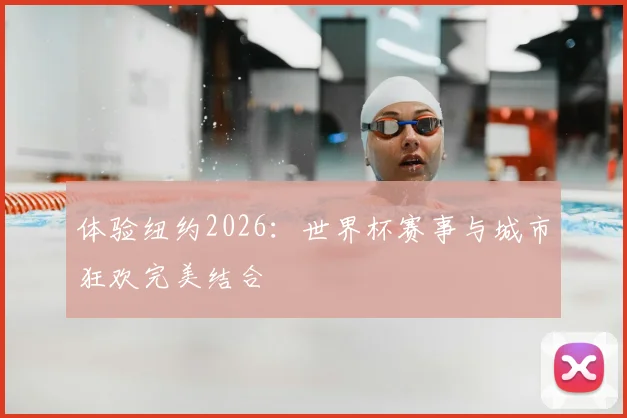 体验纽约2026：世界杯赛事与城市狂欢完美结合