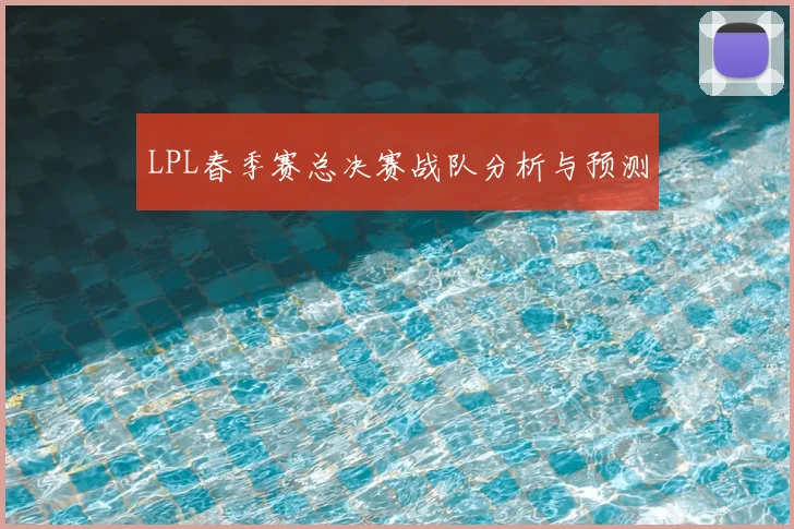 LPL春季赛总决赛战队分析与预测