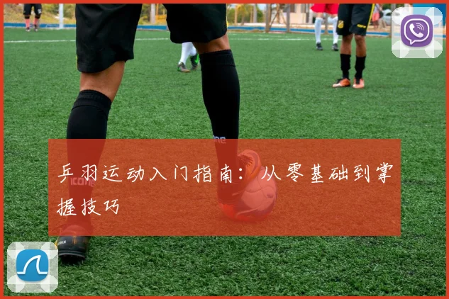 乒羽运动入门指南：从零基础到掌握技巧